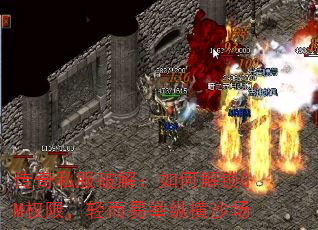 传奇私服破解:如何解锁GM权限,轻而易举纵横沙场 传奇私服破解:如何解锁GM权限,轻而易举纵横沙场