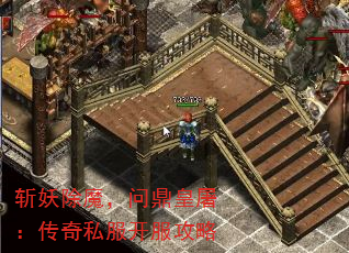 斩妖除魔,问鼎皇屠:传奇私服开服攻略 斩妖除魔,问鼎皇屠:传奇私服开服攻略