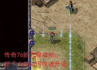 传奇76新开服攻略:新手小白如何快速升级 传奇76新开服攻略:新手小白如何快速升级
