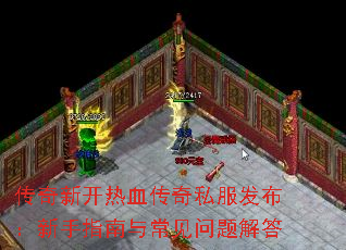 传奇新开热血传奇私服发布:新手指南与常见问题解答 传奇新开热血传奇私服发布:新手指南与常见问题解答