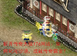 新开传奇大极176网站:如何叱咤沙场,成就传奇霸业? 新开传奇大极176网站:如何叱咤沙场,成就传奇霸业?