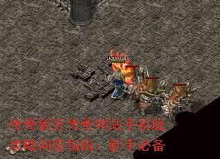 传奇新开传奇网站手机版攻略问答指南:新手必备 传奇新开传奇网站手机版攻略问答指南:新手必备