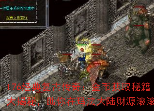 176经典复古传奇:金币获取秘籍大揭秘,助你在玛法大陆财源滚滚 176经典复古传奇:金币获取秘籍大揭秘,助你在玛法大陆财源滚滚