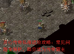 开心传奇私服进阶攻略:常见问题全解析,助你成为传奇霸主 开心传奇私服进阶攻略:常见问题全解析,助你成为传奇霸主