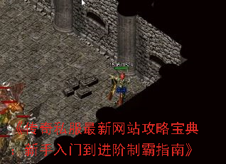 《传奇私服最新网站攻略宝典:新手入门到进阶制霸指南》 《传奇私服最新网站攻略宝典:新手入门到进阶制霸指南》