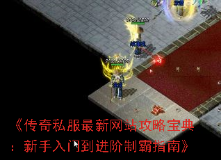 《传奇私服最新网站攻略宝典:新手入门到进阶制霸指南》 《传奇私服最新网站攻略宝典:新手入门到进阶制霸指南》