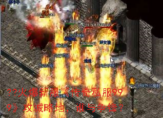 ??火爆新服《传奇私服999》攻城略地,谁与争锋? ??火爆新服《传奇私服999》攻城略地,谁与争锋?