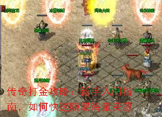 传奇打金攻略:新手入门指南,如何快速赚取海量资源 传奇打金攻略:新手入门指南,如何快速赚取海量资源