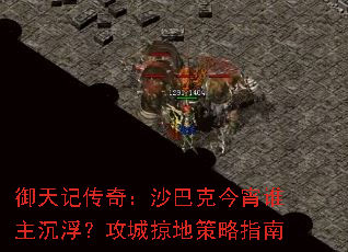 御天记传奇:沙巴克今宵谁主沉浮?攻城掠地策略指南 御天记传奇:沙巴克今宵谁主沉浮?攻城掠地策略指南