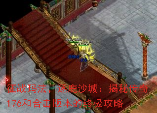 征战玛法,逐鹿沙城:揭秘传奇176和合击版本的终极攻略 征战玛法,逐鹿沙城:揭秘传奇176和合击版本的终极攻略