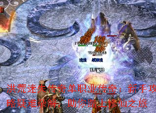 洪荒迷失传奇单职业传奇:新手攻略疑难杂解,助你踏上修仙之旅 洪荒迷失传奇单职业传奇:新手攻略疑难杂解,助你踏上修仙之旅