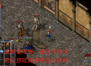 单职业传奇:迷失传奇传常见游戏疑难解答全攻略 单职业传奇:迷失传奇传常见游戏疑难解答全攻略