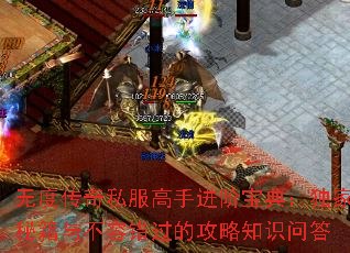 无度传奇私服高手进阶宝典:独家秘籍与不容错过的攻略知识问答 无度传奇私服高手进阶宝典:独家秘籍与不容错过的攻略知识问答