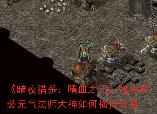 《暗夜猎杀:嗜血之刃》强势来袭元气法师大神如何横扫妖魔 《暗夜猎杀:嗜血之刃》强势来袭元气法师大神如何横扫妖魔