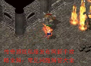 传奇游戏私服发布网新手攻略全解:常见问题解答大全 传奇游戏私服发布网新手攻略全解:常见问题解答大全
