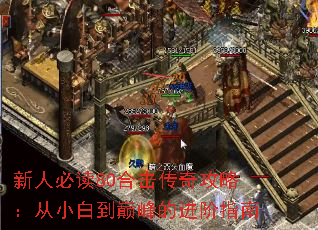 新人必读80合击传奇攻略:从小白到巅峰的进阶指南 新人必读80合击传奇攻略:从小白到巅峰的进阶指南