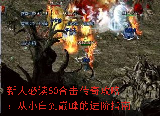 新人必读80合击传奇攻略:从小白到巅峰的进阶指南 新人必读80合击传奇攻略:从小白到巅峰的进阶指南