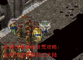 老牌传奇新服开荒攻略:如何快速称霸玛法大陆 老牌传奇新服开荒攻略:如何快速称霸玛法大陆