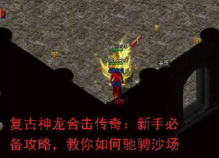 复古神龙合击传奇:新手必备攻略,教你如何驰骋沙场 复古神龙合击传奇:新手必备攻略,教你如何驰骋沙场