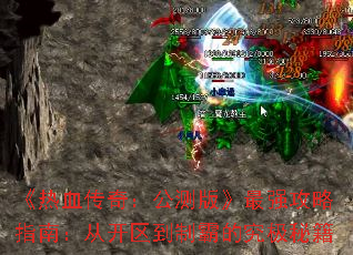 《热血传奇:公测版》最强攻略指南:从开区到制霸的究极秘籍 《热血传奇:公测版》最强攻略指南:从开区到制霸的究极秘籍