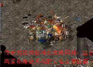 传奇游戏终极神装攻略图解:盘古鸿蒙私服逆天标配装备获取秘籍 传奇游戏终极神装攻略图解:盘古鸿蒙私服逆天标配装备获取秘籍