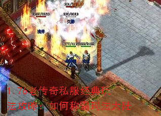 1.76老传奇私服经典玩法攻略:如何称霸玛法大陆 1.76老传奇私服经典玩法攻略:如何称霸玛法大陆