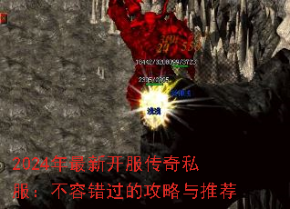 2024年最新开服传奇私服:不容错过的攻略与推荐 2024年最新开服传奇私服:不容错过的攻略与推荐