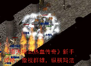 《傲天精品热血传奇》新手攻略:傲视群雄,纵横玛法 《傲天精品热血传奇》新手攻略:傲视群雄,纵横玛法