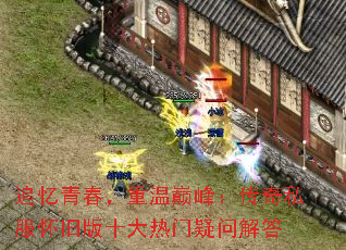 追忆青春,重温巅峰:传奇私服怀旧版十大热门疑问解答 追忆青春,重温巅峰:传奇私服怀旧版十大热门疑问解答