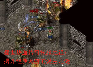 盛世热血传奇私服之祖:揭开经典网游的诞生之谜 盛世热血传奇私服之祖:揭开经典网游的诞生之谜