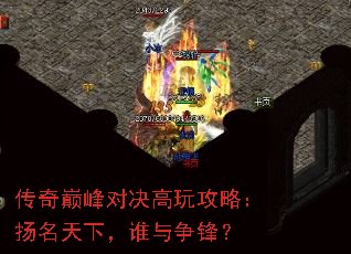 传奇巅峰对决高玩攻略:扬名天下,谁与争锋? 传奇巅峰对决高玩攻略:扬名天下,谁与争锋?