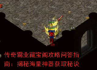 传奇霸业藏宝阁攻略问答指南:揭秘海量神器获取秘诀 传奇霸业藏宝阁攻略问答指南:揭秘海量神器获取秘诀