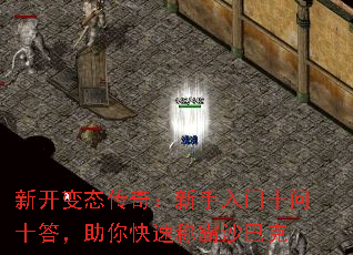 新开变态传奇:新手入门十问十答,助你快速称霸沙巴克 新开变态传奇:新手入门十问十答,助你快速称霸沙巴克