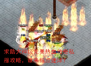 求助大神级完美热血传奇私服攻略,谁来指点迷津? 求助大神级完美热血传奇私服攻略,谁来指点迷津?