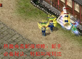 热血合击新服攻略:新手必备秘诀,轻松叱咤玛法 热血合击新服攻略:新手必备秘诀,轻松叱咤玛法