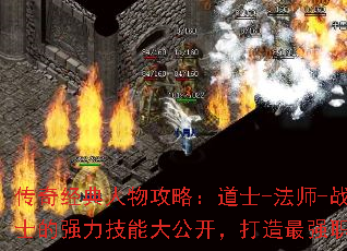 传奇经典人物攻略:道士-法师-战士的强力技能大公开,打造最强职业 传奇经典人物攻略:道士-法师-战士的强力技能大公开,打造最强职业