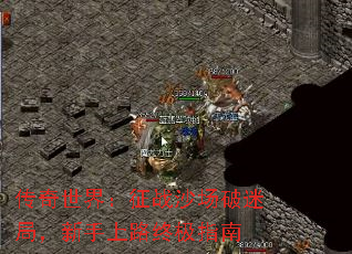 传奇世界:征战沙场破迷局,新手上路终极指南 传奇世界:征战沙场破迷局,新手上路终极指南