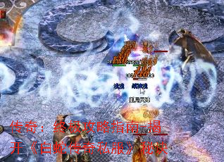 传奇:终极攻略指南-揭开《白蛇传奇私服》秘诀 传奇:终极攻略指南-揭开《白蛇传奇私服》秘诀