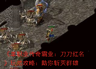 《单职业传奇霸业:刀刀红名》玩法攻略:助你斩灭群雄 《单职业传奇霸业:刀刀红名》玩法攻略:助你斩灭群雄