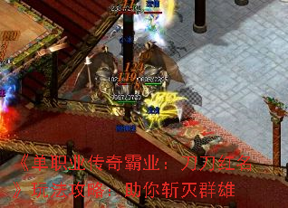《单职业传奇霸业:刀刀红名》玩法攻略:助你斩灭群雄 《单职业传奇霸业:刀刀红名》玩法攻略:助你斩灭群雄