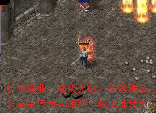 传奇霸业,满级无敌:秒杀满级,神装霸屏传奇私服SF下载地址分享 传奇霸业,满级无敌:秒杀满级,神装霸屏传奇私服SF下载地址分享