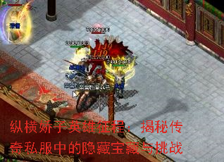 纵横娇子英雄征程:揭秘传奇私服中的隐藏宝藏与挑战 纵横娇子英雄征程:揭秘传奇私服中的隐藏宝藏与挑战