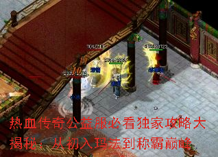 热血传奇公益服必看独家攻略大揭秘:从初入玛法到称霸巅峰 热血传奇公益服必看独家攻略大揭秘:从初入玛法到称霸巅峰