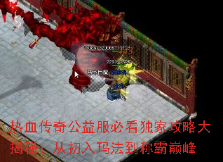 热血传奇公益服必看独家攻略大揭秘:从初入玛法到称霸巅峰 热血传奇公益服必看独家攻略大揭秘:从初入玛法到称霸巅峰