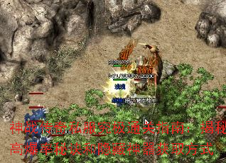 神战传奇私服究极通关指南:揭秘高爆率秘诀和隐藏神器获取方式 神战传奇私服究极通关指南:揭秘高爆率秘诀和隐藏神器获取方式