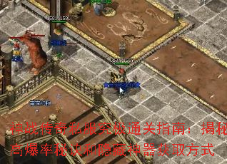 神战传奇私服究极通关指南:揭秘高爆率秘诀和隐藏神器获取方式 神战传奇私服究极通关指南:揭秘高爆率秘诀和隐藏神器获取方式