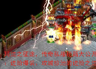 玛法之征途,传奇私服秘籍大公开:进阶爆装、攻城掠池的进阶之法 玛法之征途,传奇私服秘籍大公开:进阶爆装、攻城掠池的进阶之法