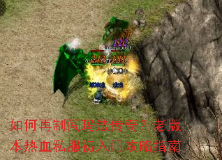 如何再制闯玛法传奇?老版本热血私服初入门攻略指南 如何再制闯玛法传奇?老版本热血私服初入门攻略指南