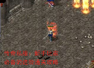 传奇私服:新手玩家必备的进阶通关攻略 传奇私服:新手玩家必备的进阶通关攻略