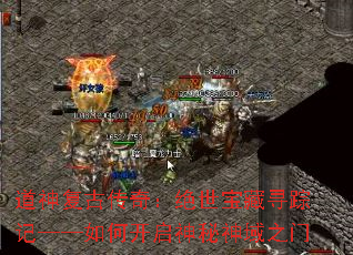 道神复古传奇:绝世宝藏寻踪记——如何开启神秘神域之门 道神复古传奇:绝世宝藏寻踪记——如何开启神秘神域之门